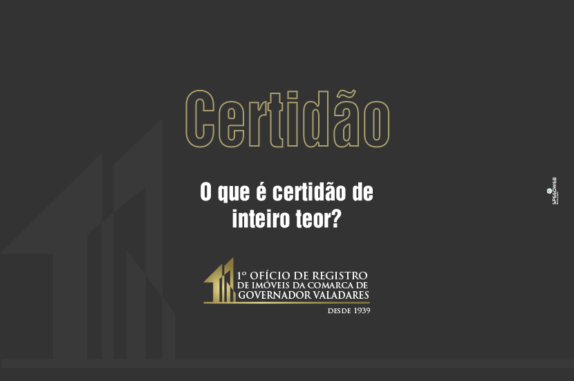 O que é certidão de inteiro teor? 1° Ofício de Registro de Imóveis de Governador Valadares