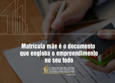 Matrícula mãe é o documento que engloba o empreendimento no seu todo