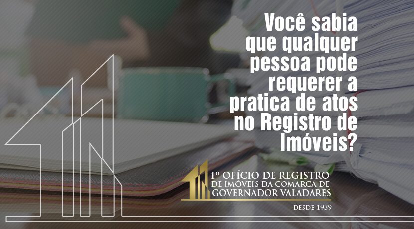 Você sabia que qualquer pessoa pode requerer a prática de atos de Registro de Imóveis?