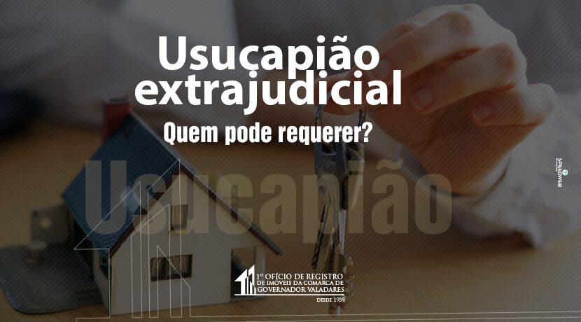 Usucapião extrajudicial, quem pode requerer?